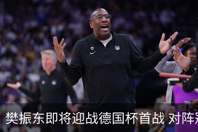 樊振东即将迎战德国杯首战 对阵冠军队伍竞争激烈